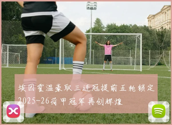 埃因霍温豪取三连冠提前五轮锁定2025-26荷甲冠军再创辉煌