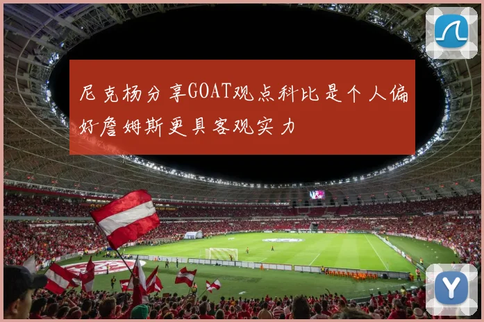 尼克杨分享GOAT观点科比是个人偏好詹姆斯更具客观实力