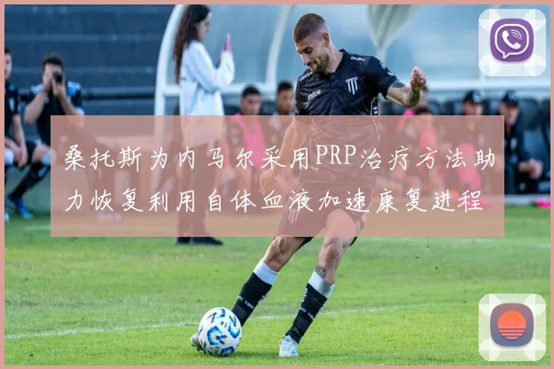 桑托斯为内马尔采用PRP治疗方法助力恢复利用自体血液加速康复进程