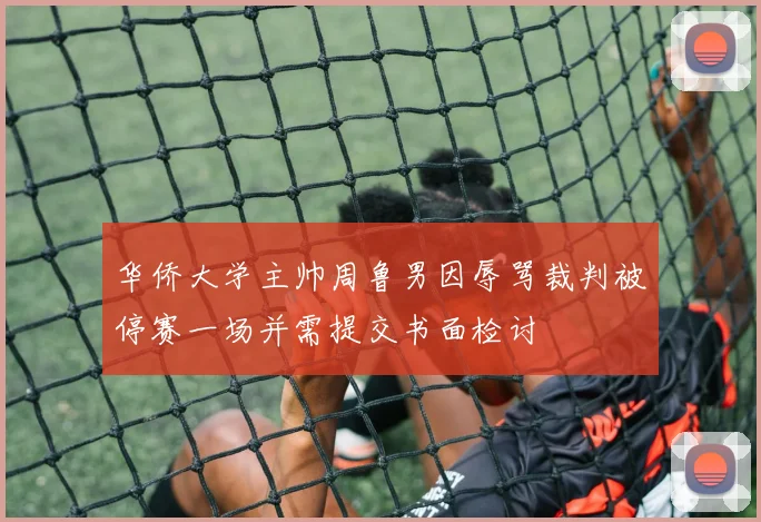 华侨大学主帅周鲁男因辱骂裁判被停赛一场并需提交书面检讨