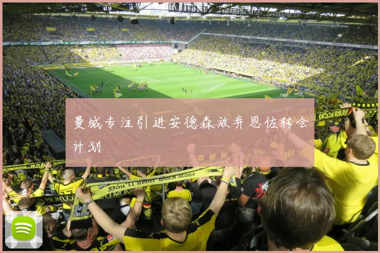 曼城专注引进安德森放弃恩佐转会计划