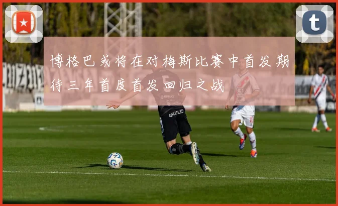 博格巴或将在对梅斯比赛中首发期待三年首度首发回归之战