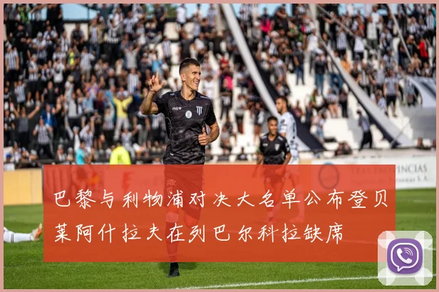 巴黎与利物浦对决大名单公布登贝莱阿什拉夫在列巴尔科拉缺席