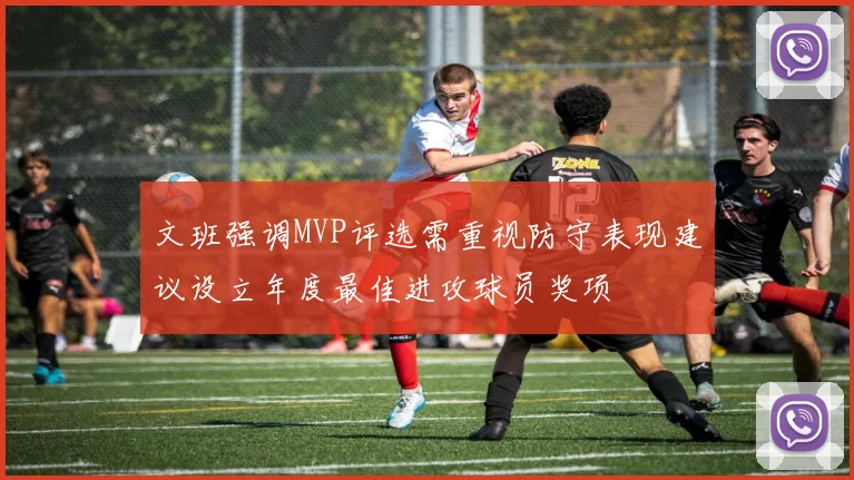文班强调MVP评选需重视防守表现建议设立年度最佳进攻球员奖项